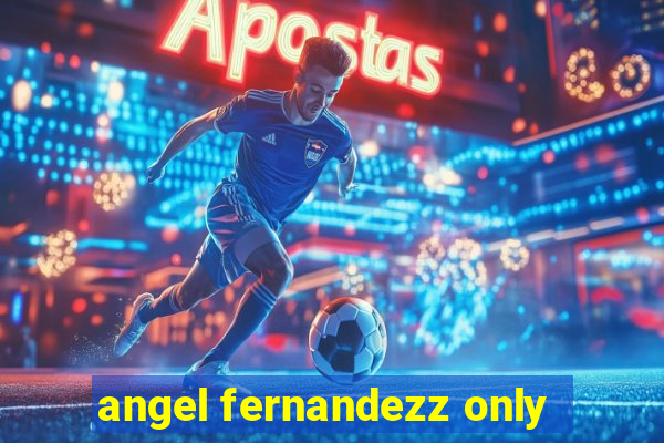 angel fernandezz only